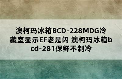 澳柯玛冰箱BCD-228MDG冷藏室显示EF老是闪 澳柯玛冰箱bcd-281保鲜不制冷